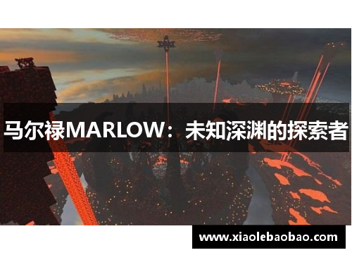 马尔禄MARLOW：未知深渊的探索者